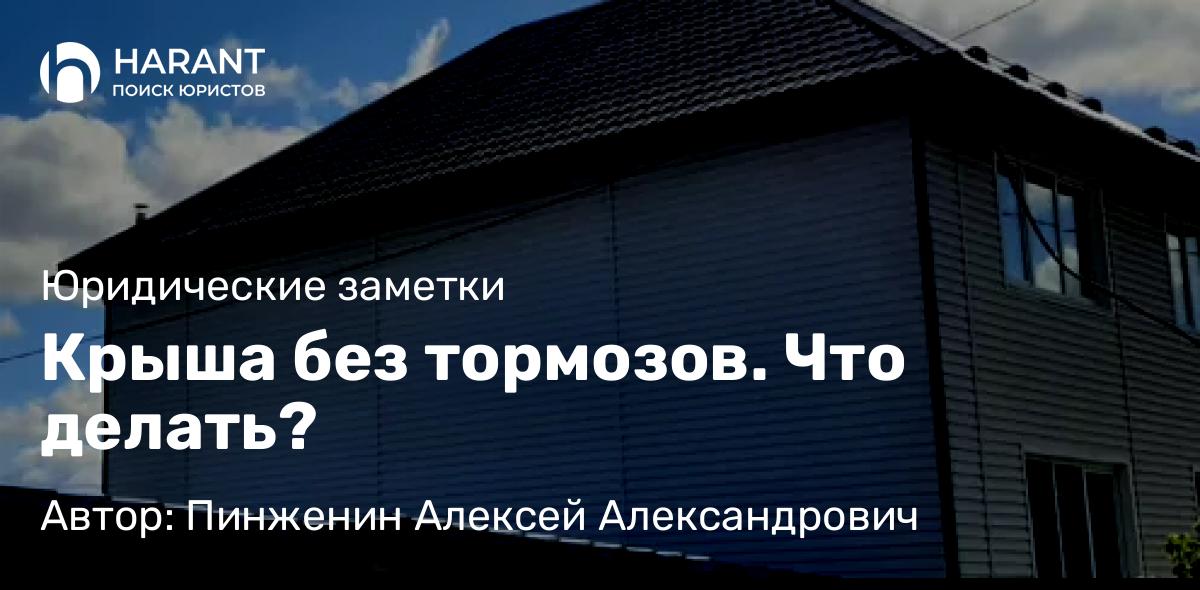 Юрист Пинженин Алексей Александрович объясняет: Крыша без тормозов. Что делать?