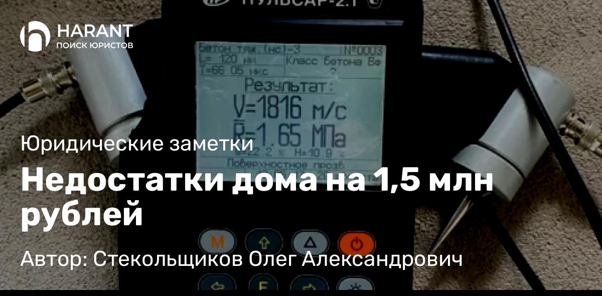 Юрист Стекольщиков Олег Александрович объясняет: Недостатки дома на 1,5 млн рублей
