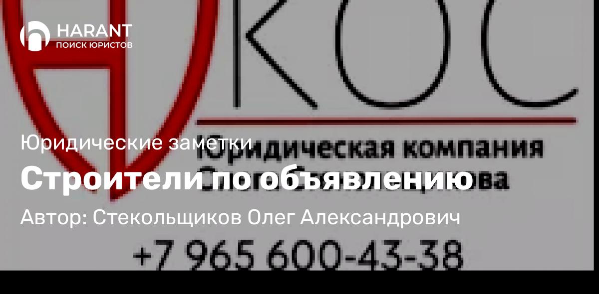 Юрист Стекольщиков Олег Александрович объясняет: Строители по объявлению