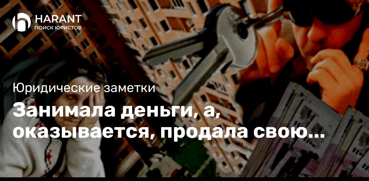 Занимала деньги, а, оказывается, продала свою квартиру за копейки!