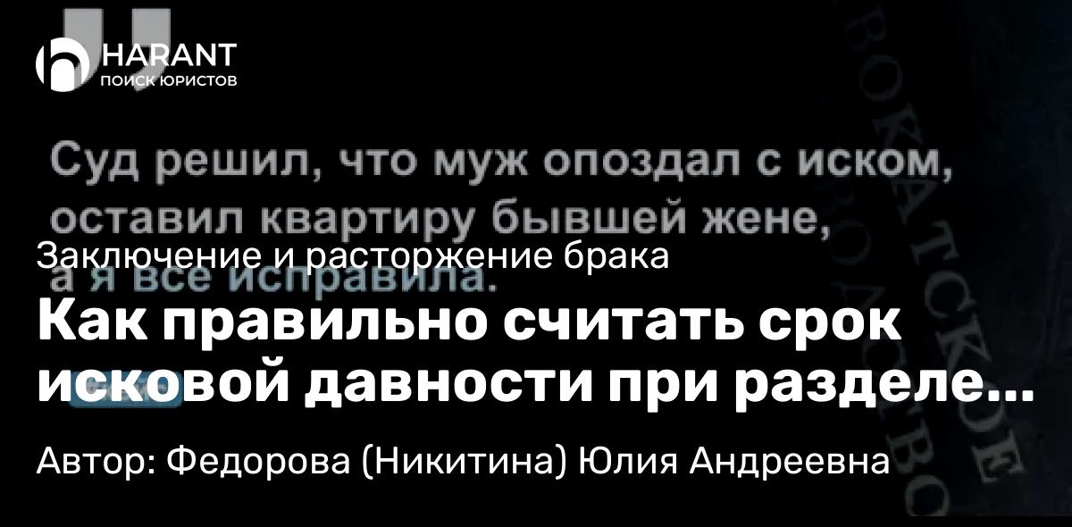 Адвокат Федорова (Никитина) Юлия Андреевна объясняет: Как правильно считать срок исковой давности при разделе имущества.