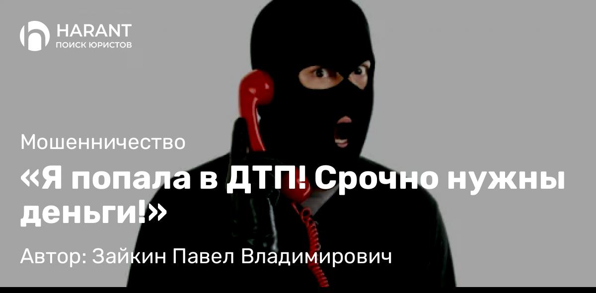 Адвокат Зайкин Павел Владимирович объясняет: «Я попала в ДТП! Срочно нужны деньги!»