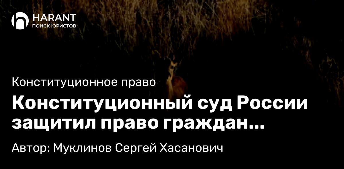 Юрист Муклинов Сергей Хасанович объясняет: Конституционный суд России защитил право граждан коренных малочисленных народов, на охоту