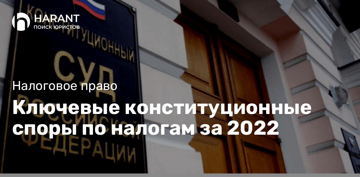 Ключевые конституционные споры по налогам за 2022