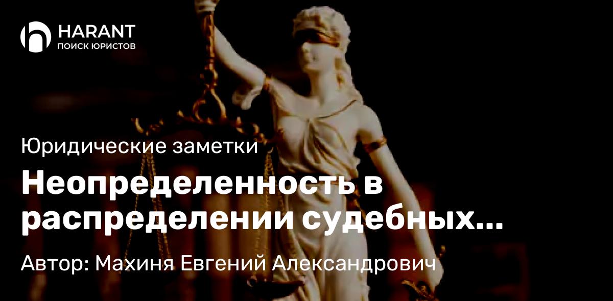 Юрист Махиня Евгений Александрович объясняет: Неопределенность в распределении судебных расходов на примере одного судебного дела