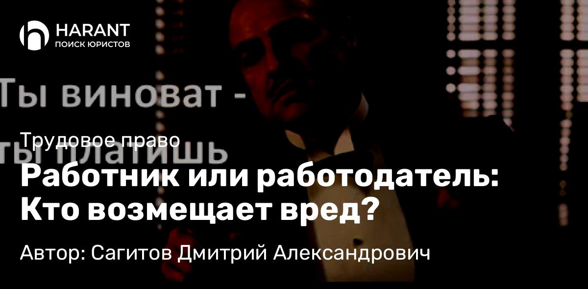 Юрист Сагитов Дмитрий Александрович объясняет: Работник или работодатель: Кто возмещает вред?
