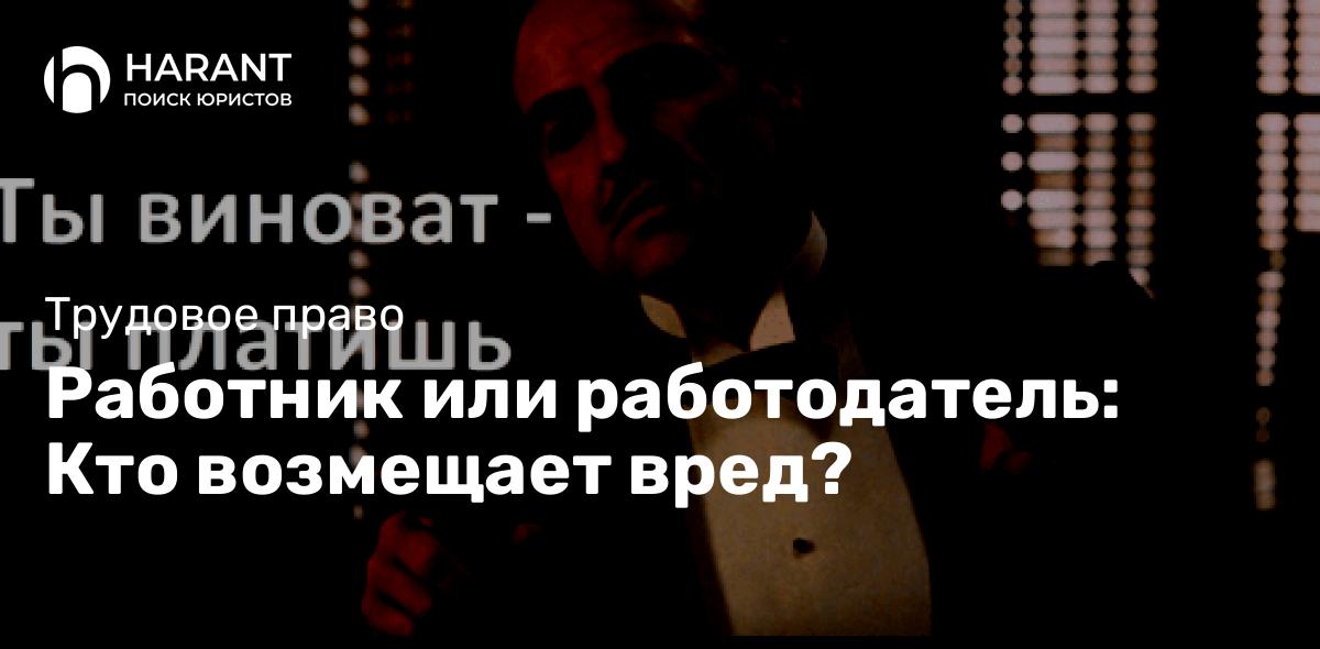 Работник или работодатель: Кто возмещает вред?