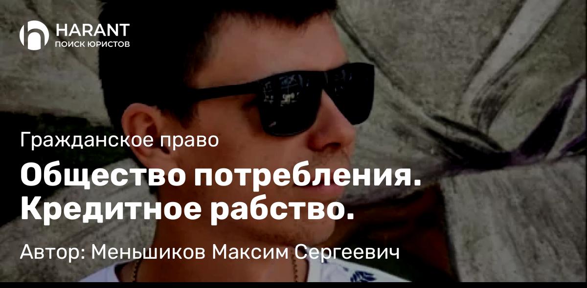 Юрист Меньшиков Максим Сергеевич объясняет: Общество потребления. Кредитное рабство.