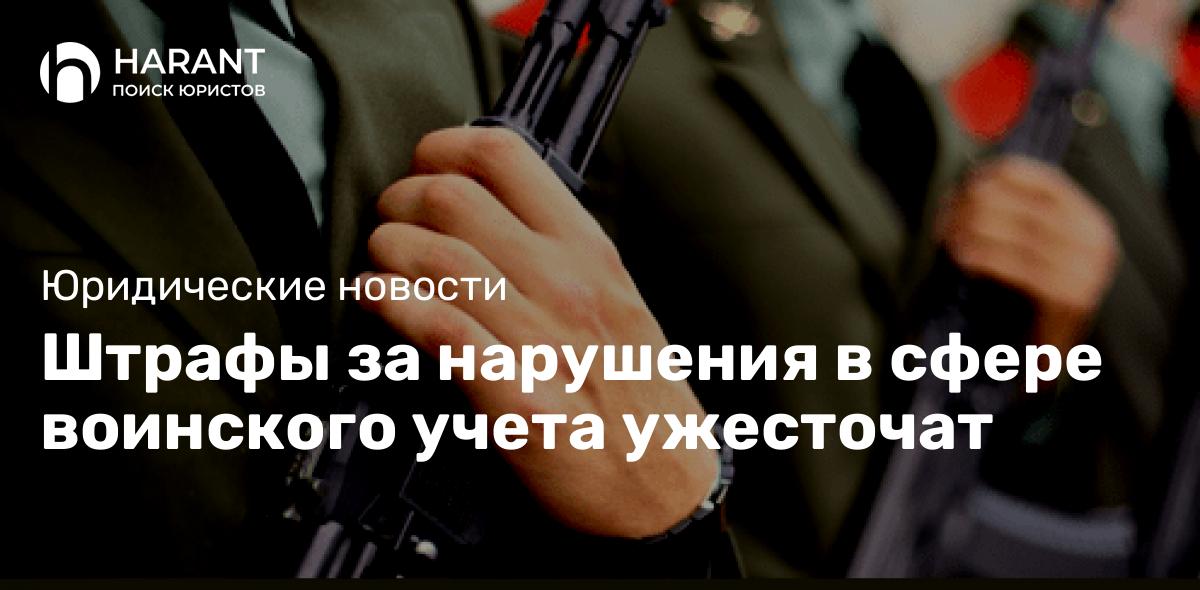 Штрафы за нарушения в сфере воинского учета ужесточат