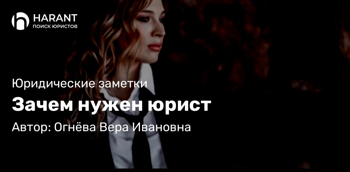 Юрист Огнёва Вера Ивановна объясняет: Зачем нужен юрист