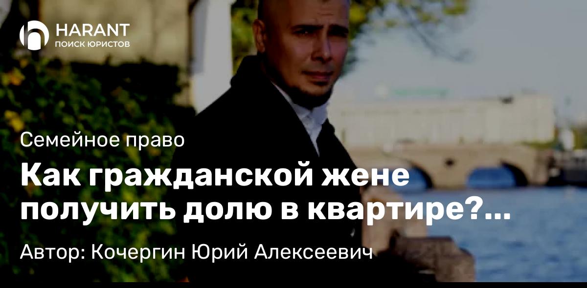 Юрист Кочергин Юрий Алексеевич объясняет: Как гражданской жене получить долю в квартире? Отвечаю