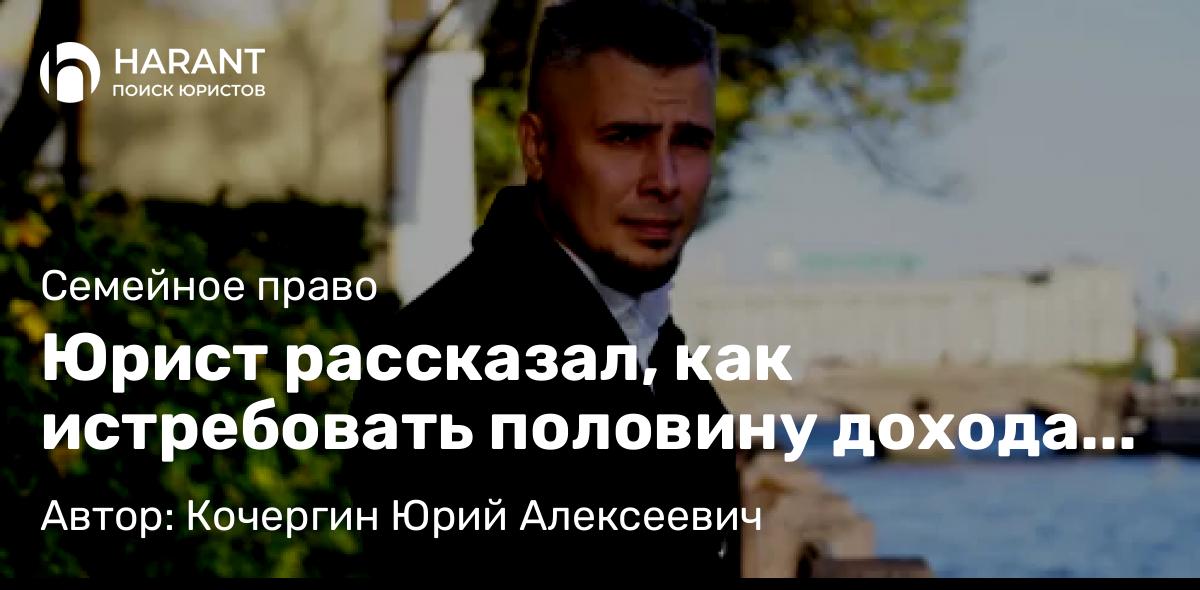 Юрист Кочергин Юрий Алексеевич объясняет: Юрист рассказал, как истребовать половину дохода от аренды, полученного супругом