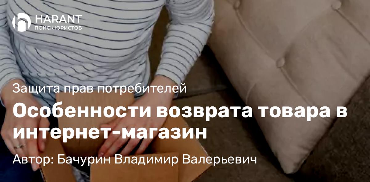 Адвокат Бачурин Владимир Валерьевич объясняет: Особенности возврата товара в интернет-магазин