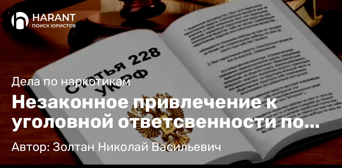 Адвокат Золтан Николай Васильевич объясняет: Незаконное привлечение к уголовной ответсвенности по ст.228 УК РФ