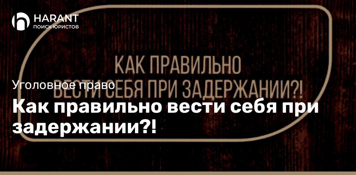 Как правильно вести себя при задержании?!