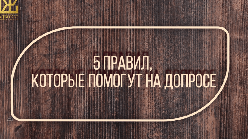 Адвокат Жмыхов Павел Михайлович объясняет: 5 правил, которые помогут на допросе