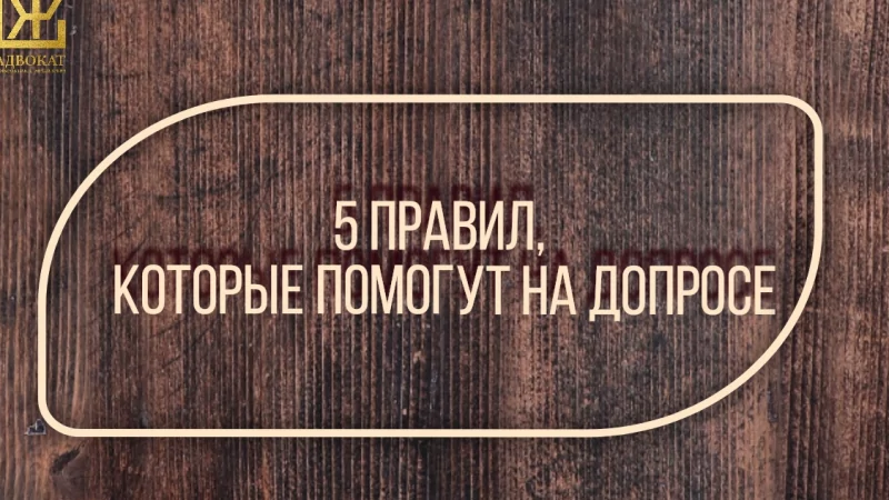 Адвокат Жмыхов Павел Михайлович объясняет: 5 правил, которые помогут на допросе