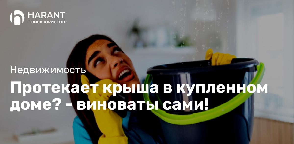 Протекает крыша в купленном доме? — виноваты сами!