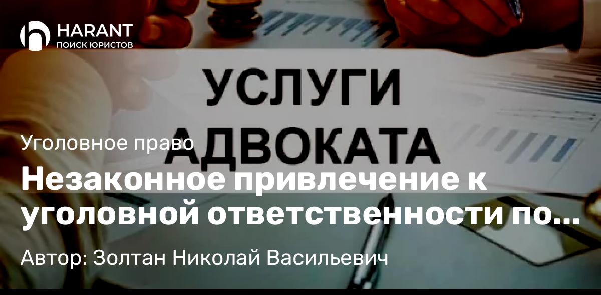 Адвокат Золтан Николай Васильевич объясняет: Незаконное привлечение к уголовной ответственности по статье 131 УК РФ