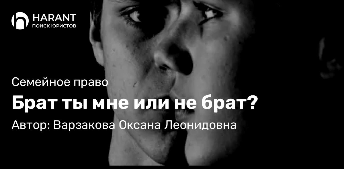 Юрист Варзакова Оксана Леонидовна объясняет: Брат ты мне или не брат?