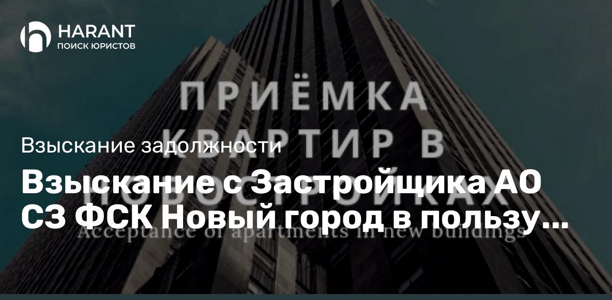 Взыскание с Застройщика АО СЗ ФСК Новый город в пользу Дольщика компенсаций за недостатки квартиры