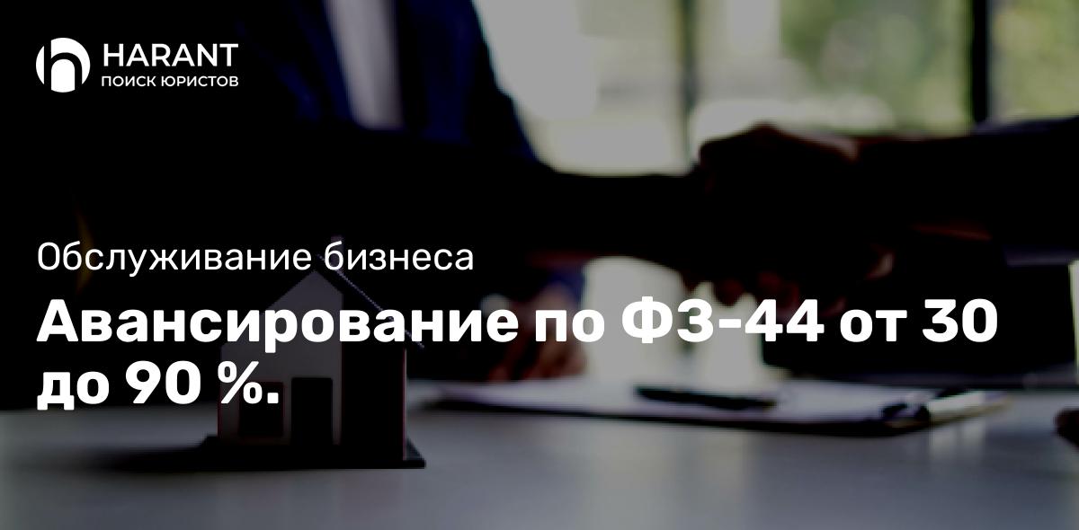 Авансирование по ФЗ-44 от 30 до 90 %.