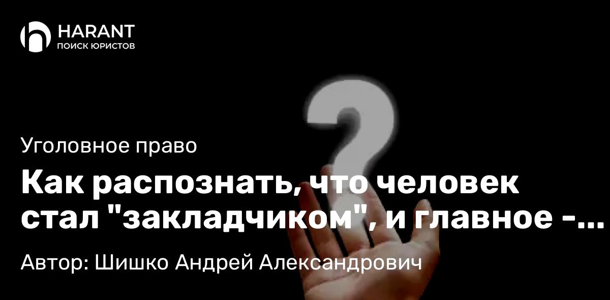Адвокат Шишко Андрей Александрович объясняет: Как распознать, что человек стал “закладчиком”, и главное – что делать дальше