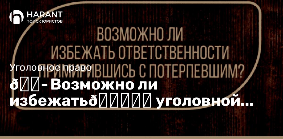 Возможно ли избежать уголовной ответственности, примирившись с потерпевшим?