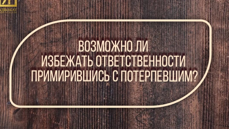 Адвокат Жмыхов Павел Михайлович объясняет: Возможно ли избежать уголовной ответственности, примирившись с потерпевшим?