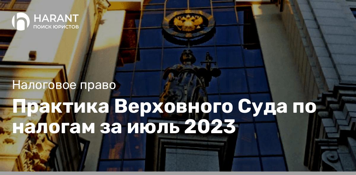 Практика Верховного Суда по налогам за июль 2023