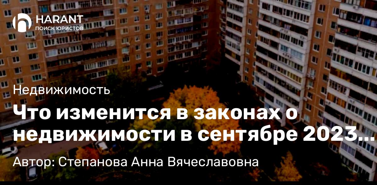 Юрист Степанова Анна Вячеславовна объясняет: Что изменится в законах о недвижимости в сентябре 2023 года ?