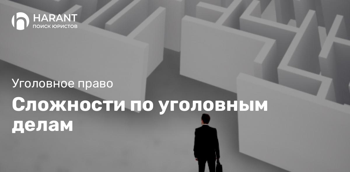 Сложности по уголовным делам