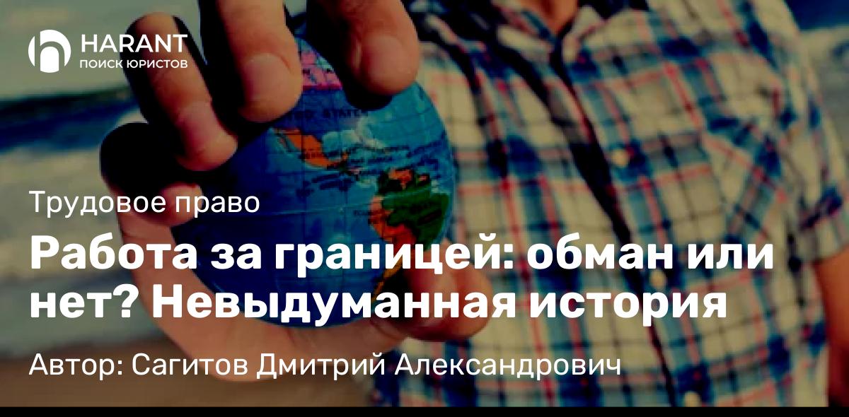 Юрист Сагитов Дмитрий Александрович объясняет: Работа за границей: обман или нет? Невыдуманная история