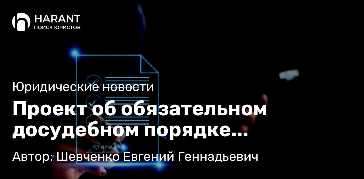 Адвокат Шевченко Евгений Геннадьевич объясняет: Проект об обязательном досудебном порядке разрешения споров в сфере лицензирования внесен в Госдуму