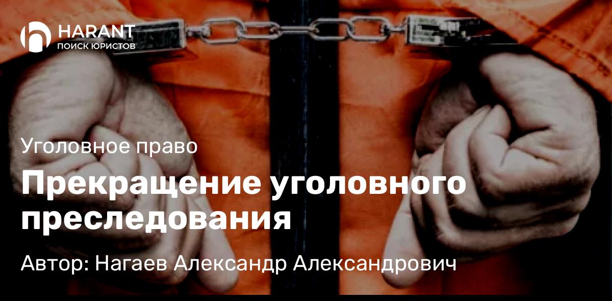 Адвокат Нагаев Александр Александрович объясняет: Прекращение уголовного преследования