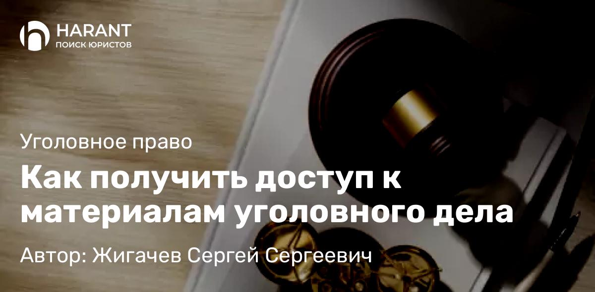 Адвокат Жигачев Сергей Сергеевич объясняет: Как получить доступ к материалам уголовного дела