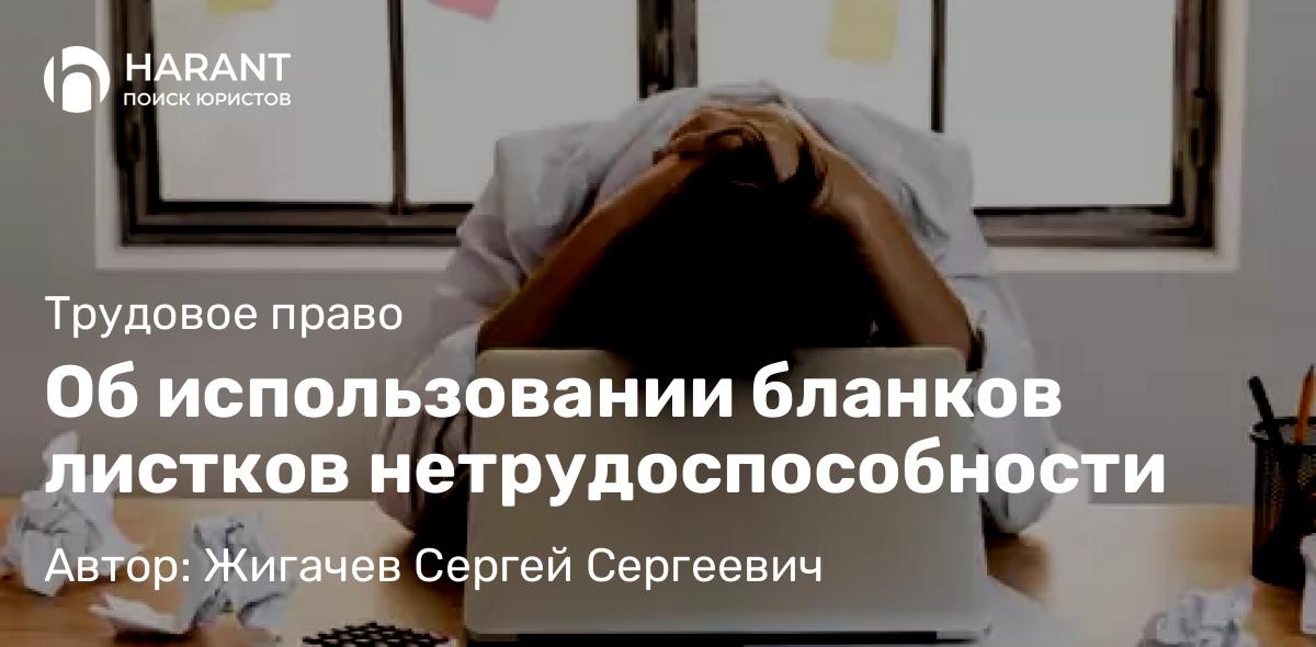 Адвокат Жигачев Сергей Сергеевич объясняет: Об использовании бланков листков нетрудоспособности