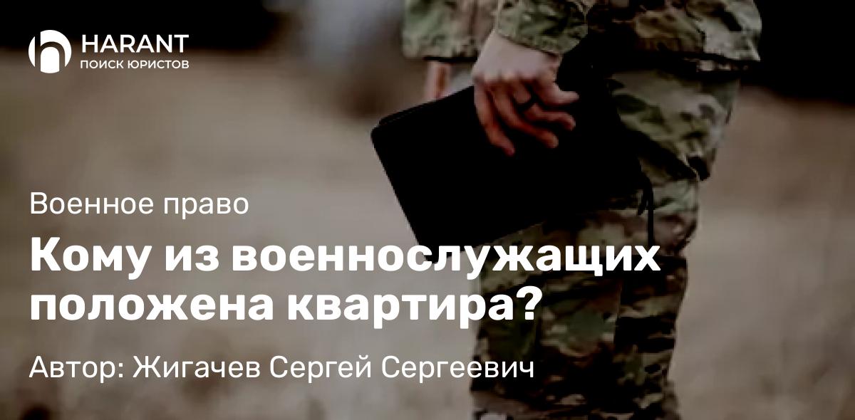 Адвокат Жигачев Сергей Сергеевич объясняет: Кому из военнослужащих положена квартира?