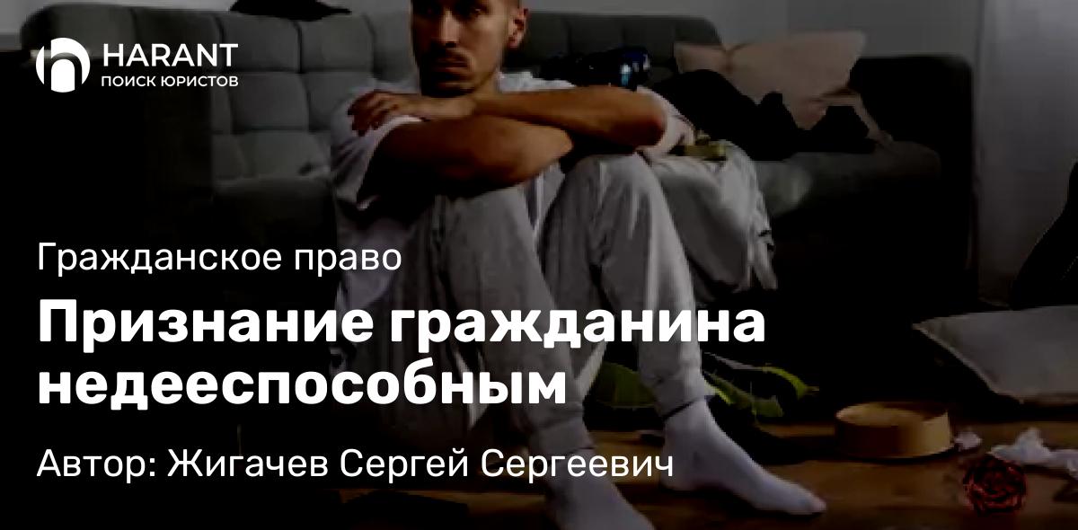 Адвокат Жигачев Сергей Сергеевич объясняет: Признание гражданина недееспособным