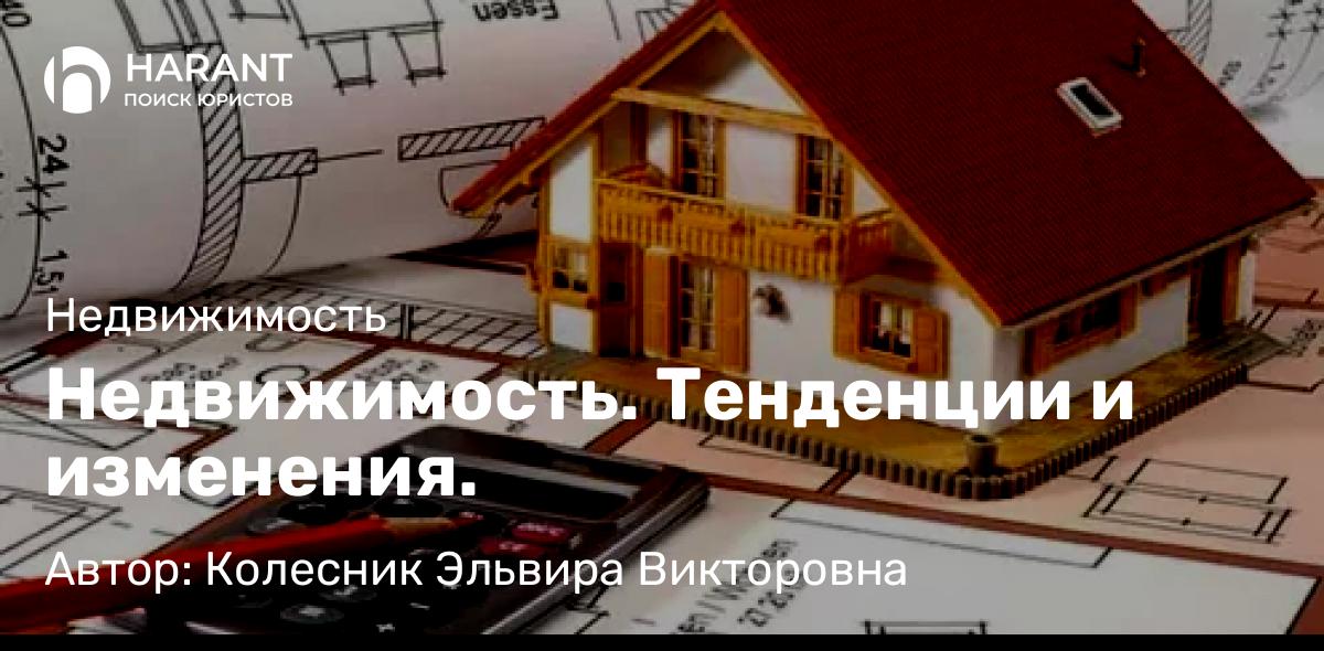 Юрист Колесник Эльвира Викторовна объясняет: Недвижимость. Тенденции и изменения.
