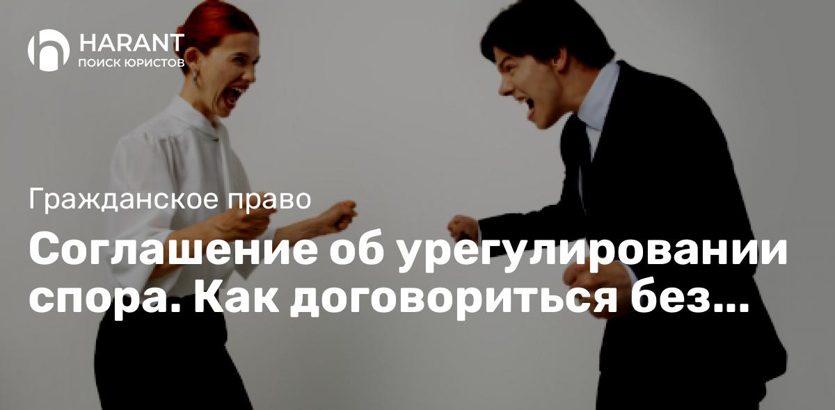 Соглашение об урегулировании спора. Как договориться без судов правильно?