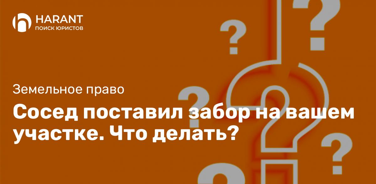 Сосед поставил забор на вашем участке. Что делать?