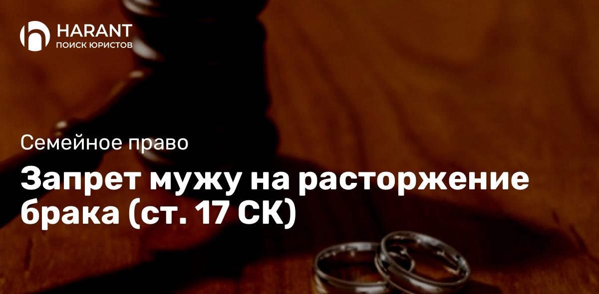 Запрет мужу на расторжение брака (ст. 17 СК)