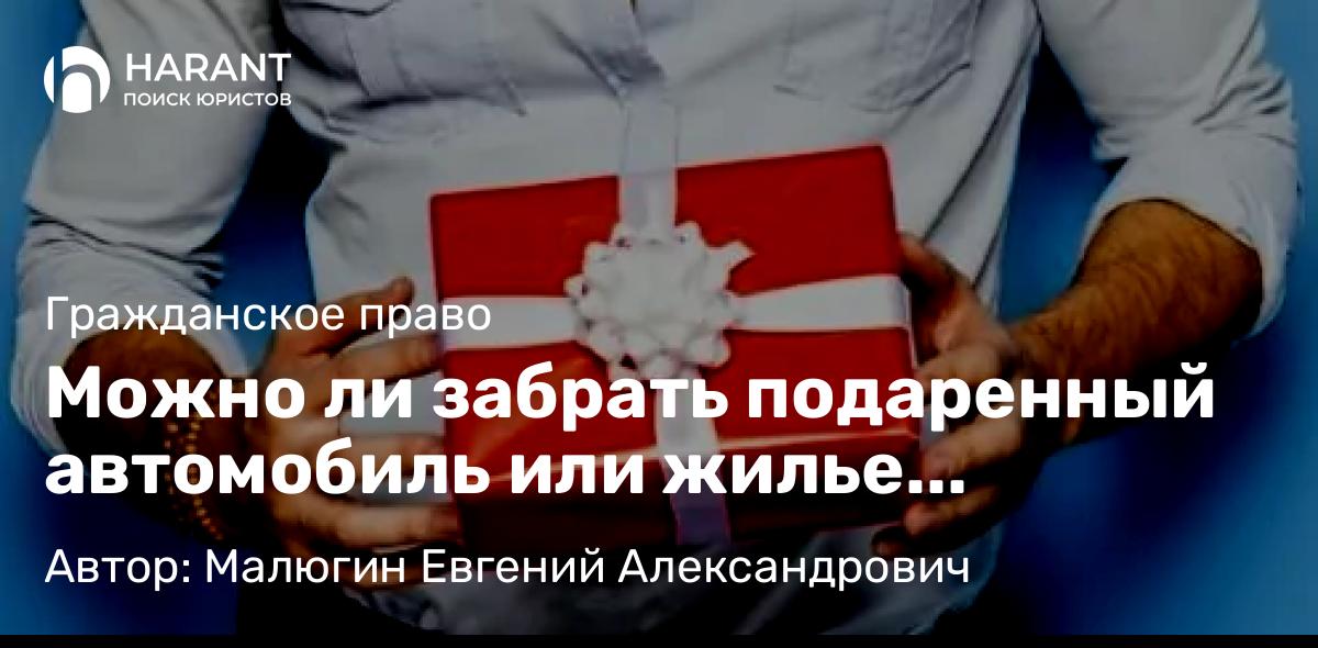 Юрист Малюгин Евгений Александрович объясняет: Можно ли забрать подаренный автомобиль или жилье обратно?