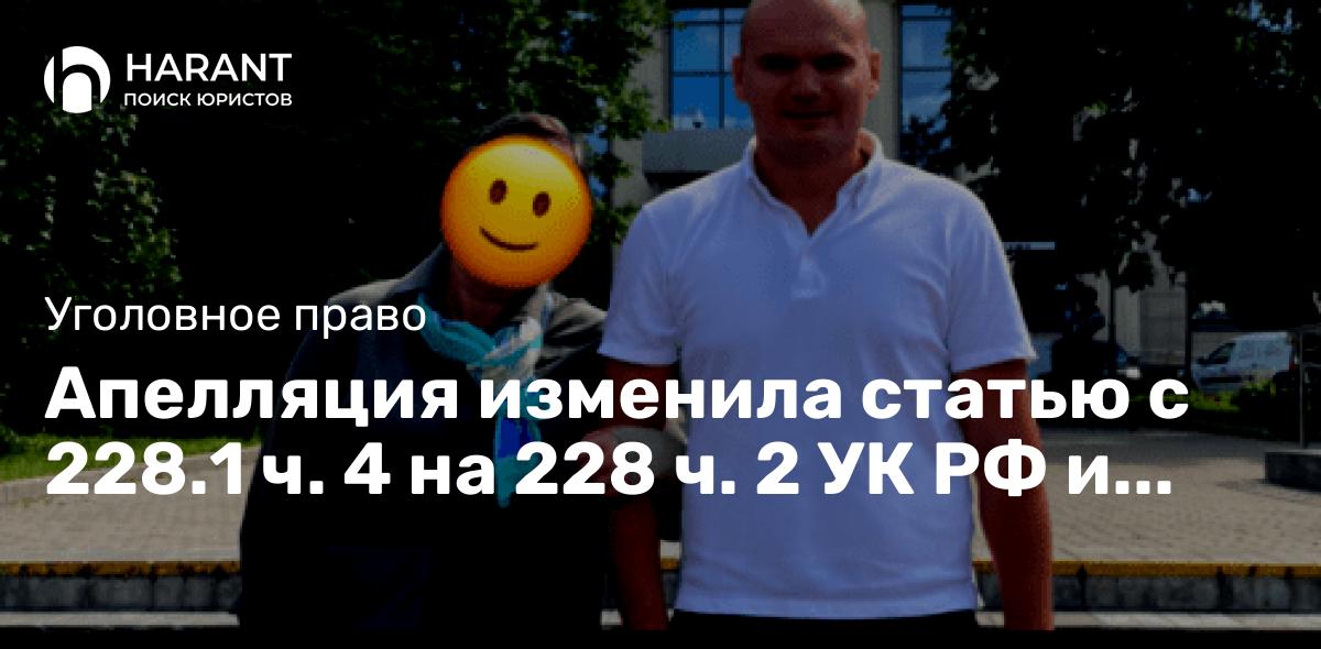 Апелляция изменила статью с 228.1 ч. 4 на 228 ч. 2 УК РФ и снизила наказание на 2 года