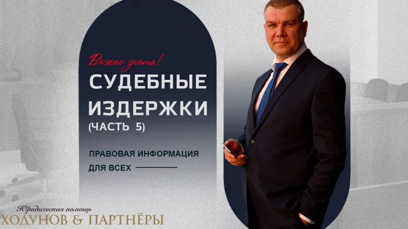 Юрист Ходунов Александр Сергеевич объясняет: Судебные издержки (Часть 5)