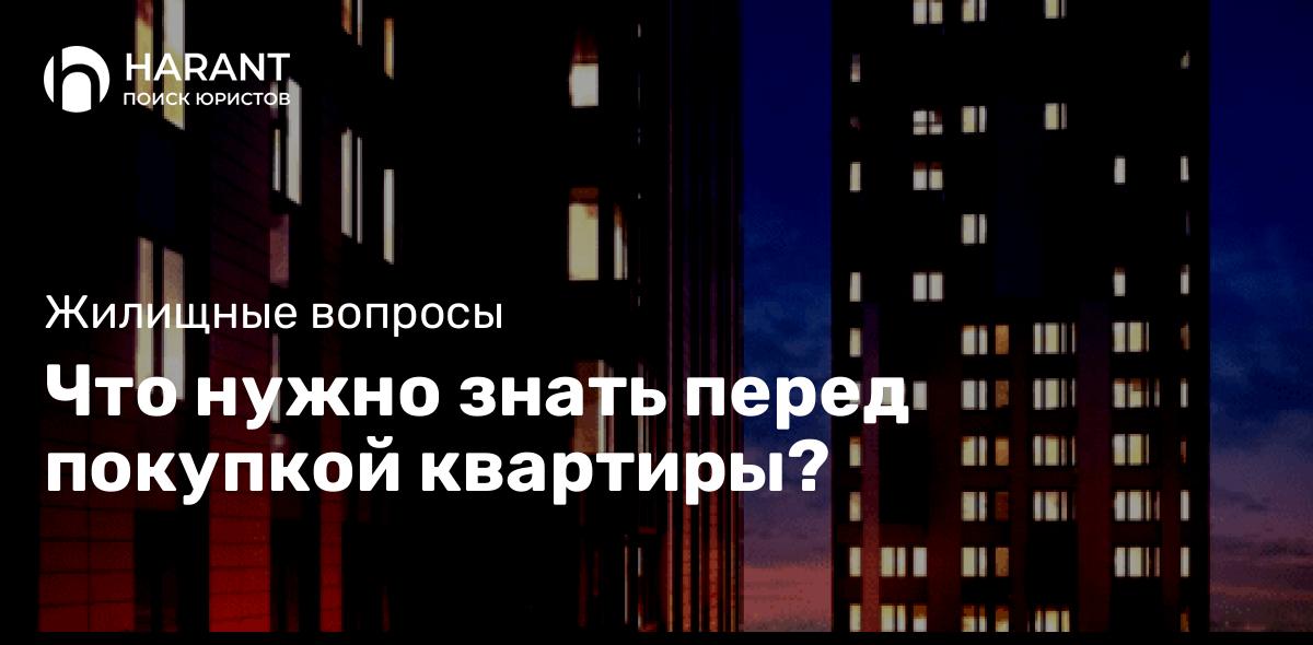 Что нужно знать перед покупкой квартиры?