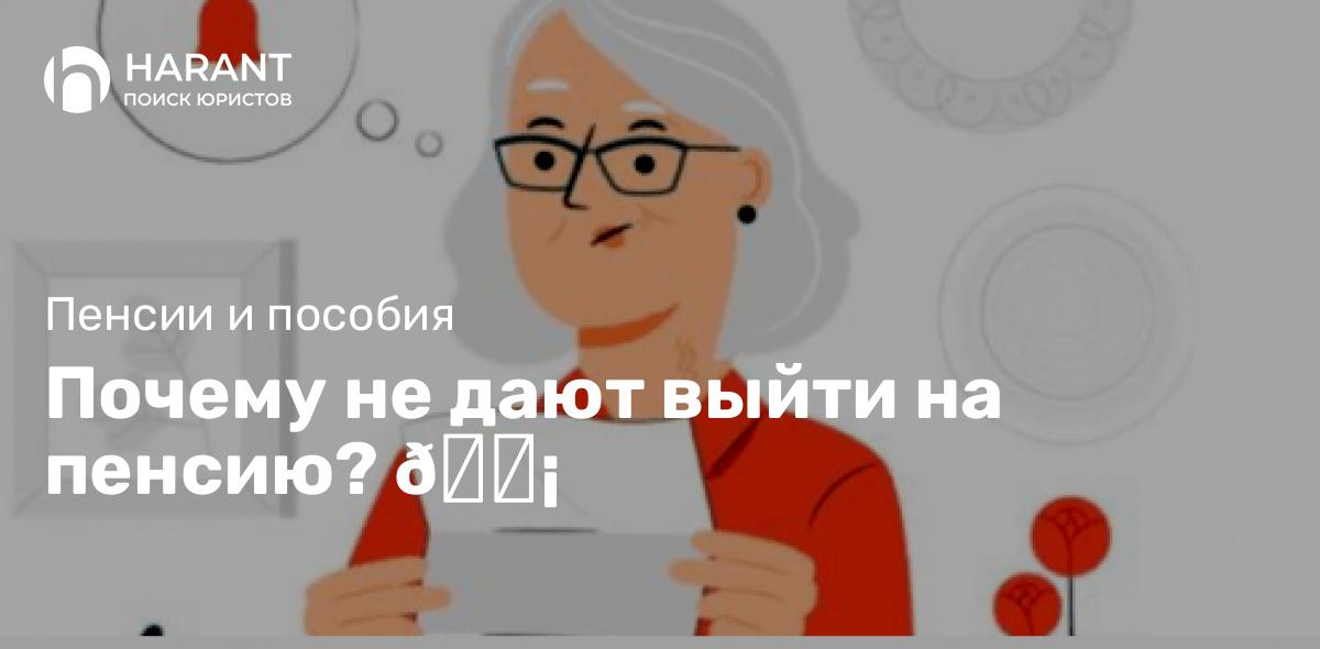 Почему не дают выйти на пенсию?