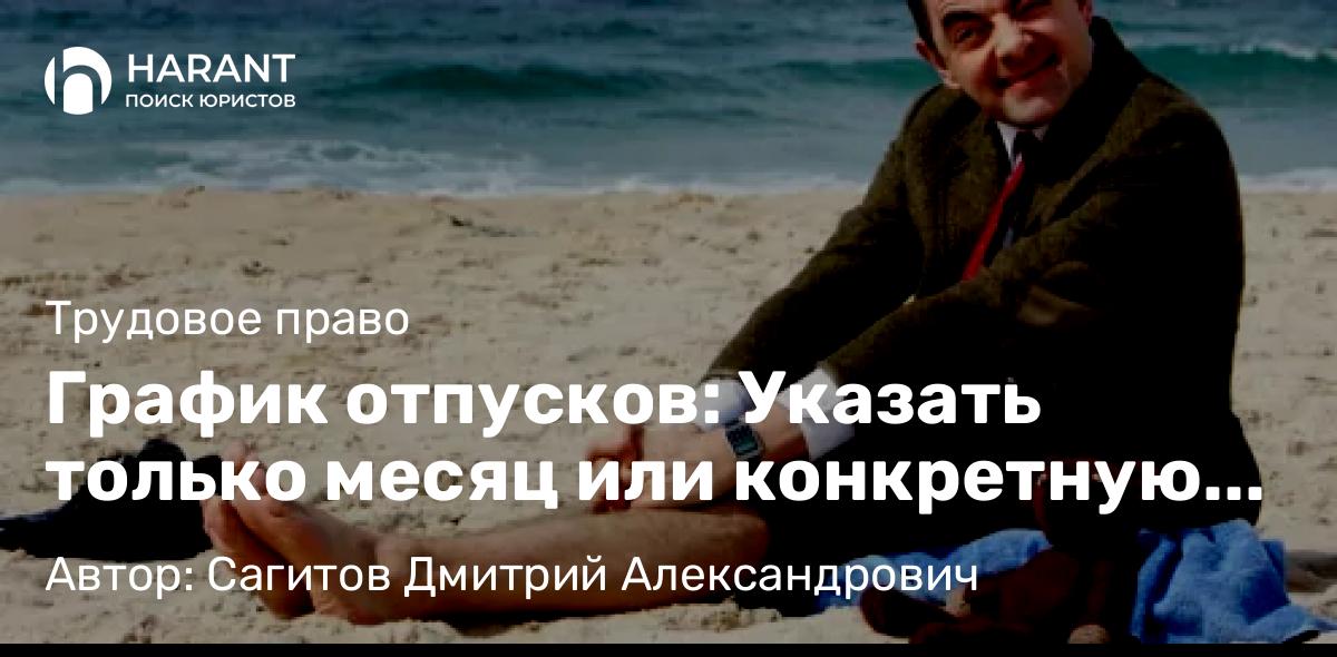 Юрист Сагитов Дмитрий Александрович объясняет: График отпусков: Указать только месяц или конкретную дату?