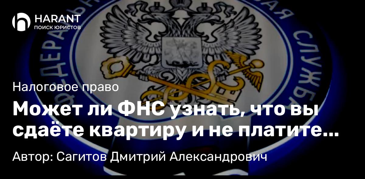 Юрист Сагитов Дмитрий Александрович объясняет: Может ли ФНС узнать, что вы сдаёте квартиру и не платите налог?